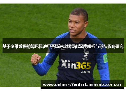 基于多维数据的姆巴佩法甲赛场进攻端贡献深度解析与球队影响研究