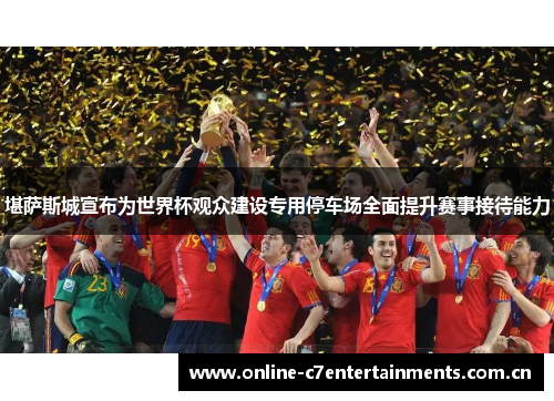堪萨斯城宣布为世界杯观众建设专用停车场全面提升赛事接待能力 堪萨斯城宣布为世界杯观众建设专用停车场全面提升赛事接待能力