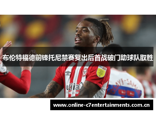 布伦特福德前锋托尼禁赛复出后首战破门助球队取胜