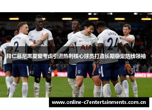 拜仁慕尼黑夏窗考虑引进热刺核心球员打造长期稳定防线领袖